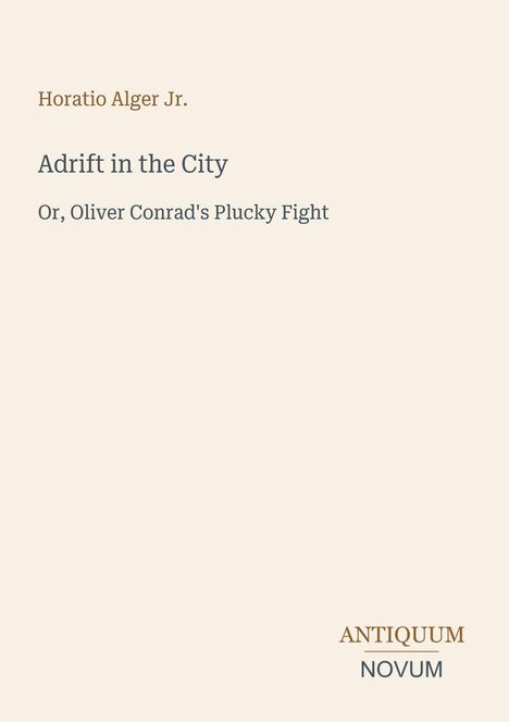 Text: Horatio Alger Jr., "Adrift in the City", Untertitel: "Or, Oliver Conrad's Plucky Fight", Logo: ANTIQUUM NOVUM.