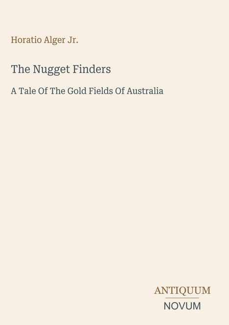 Horatio Alger Jr. "The Nugget Finders: A Tale Of The Gold Fields Of Australia". Unten rechts steht "ANTIQUEUM NOVUM".