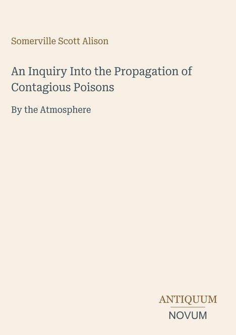 Somerville Scott Alison, "An Inquiry Into the Propagation of Contagious Poisons By the Atmosphere", Antiquum Novum.