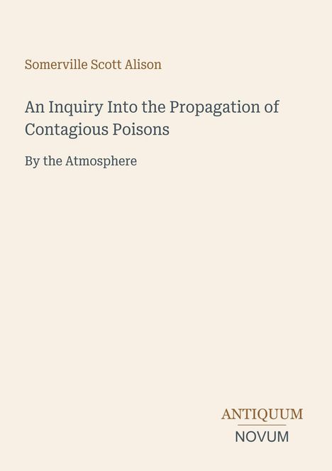 Text: "Somerville Scott Alison. An Inquiry Into the Propagation of Contagious Poisons by the Atmosphere. ANTIQUUM NOVUM." Elegantes Design.