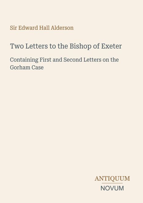 Text: "Sir Edward Hall Alderson: Two Letters to the Bishop of Exeter - Containing First and Second Letters on the Gorham Case." Unten: "ANTIQUM NOVUM". Beiger Hintergrund.