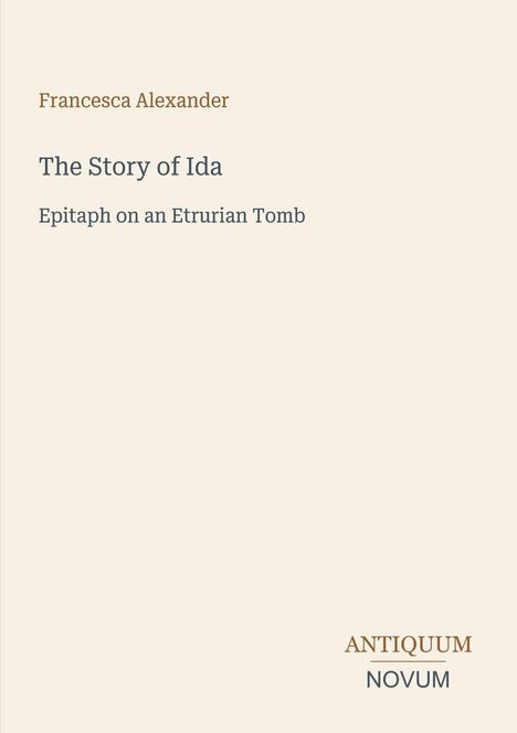 Text: Francesca Alexander, The Story of Ida, Epitaph on an Etrurian Tomb. Unten steht: ANTIQUUM NOVUM. Hintergrund in Creme.
