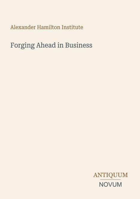 „Alexander Hamilton Institute“, „Forging Ahead in Business“ und unten rechts „Antiquum Novum“. Schlichter, heller Hintergrund.