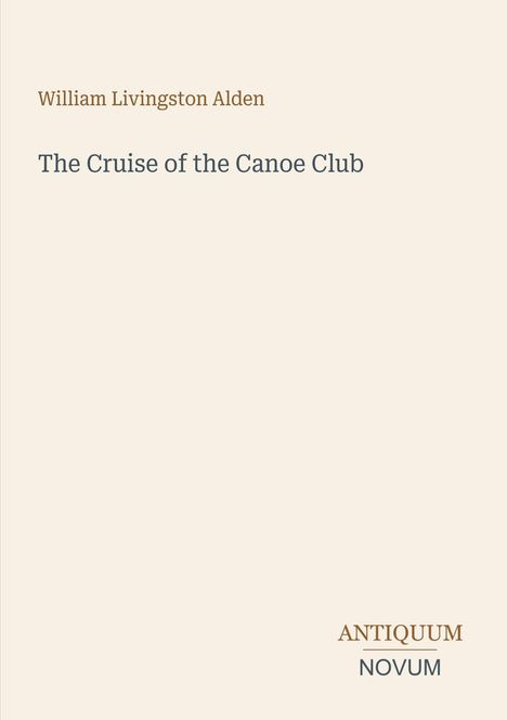 Titel: "The Cruise of the Canoe Club" von William Livingston Alden. Unten steht "ANTIQUM NOVUM". Beige Hintergrund.