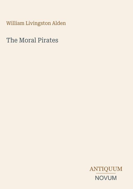 Der Text beinhaltet: "William Livingston Alden", "The Moral Pirates", "ANTIQUM NOVUM" unten rechts, minimalistisches Design.