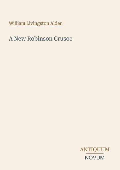 Text oben: "William Livingston Alden". Darunter: "A New Robinson Crusoe". Unten rechts: "ANTIQUM NOVUM". Beigefarbener Hintergrund.