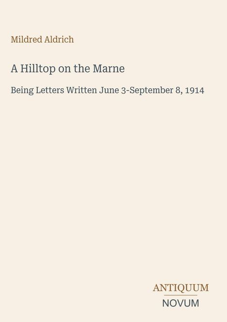 Text: "Mildred Aldrich, A Hilltop on the Marne, Being Letters Written June 3-September 8, 1914. ANTIQUUM NOVUM." Schlichtes Layout.