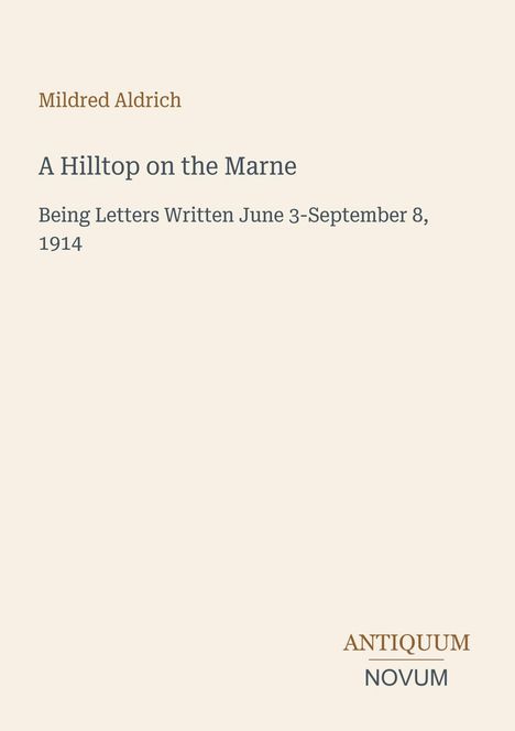 Titel: "A Hilltop on the Marne", Autor: Mildred Aldrich. Untertitel: "Being Letters Written June 3-September 8, 1914".