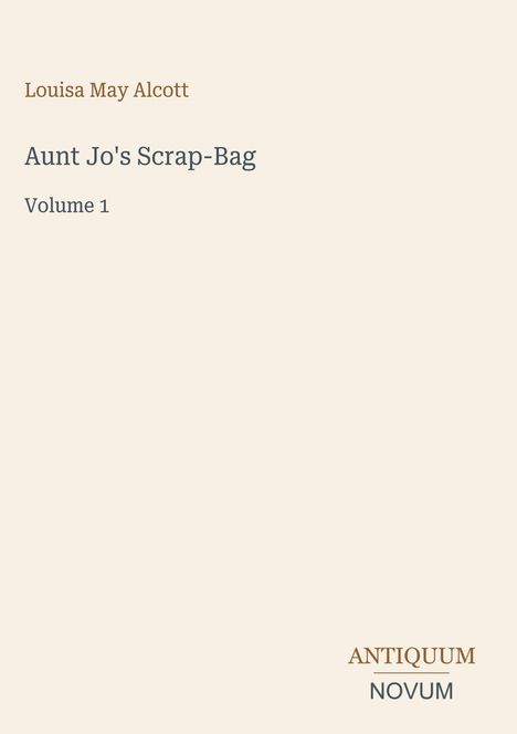 Louisa May Alcott, Aunt Jo's Scrap-Bag, Volume 1, ANTIQUUM NOVUM; minimalistische Covergestaltung mit hellem Hintergrund.