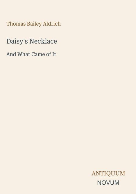 Text: "Thomas Bailey Aldrich. Daisy's Necklace: And What Came of It." Unten rechts: "ANTIQUM NOVUM". Schlichter Hintergrund.