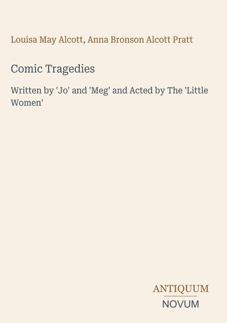 Titel: Comic Tragedies – Verfasst von 'Jo' und 'Meg' und gespielt von den 'Little Women'. Unten das Logo ANTIQUUM NOVUM.