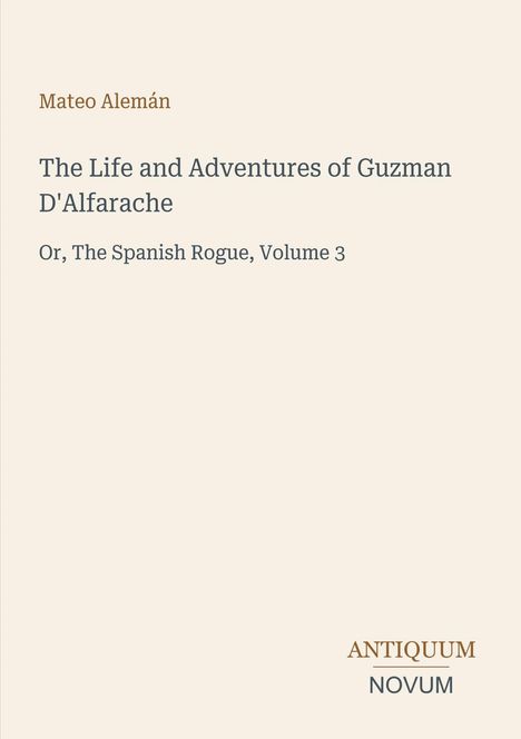 "Mateo Alemán: The Life and Adventures of Guzman D'Alfarache, Or, The Spanish Rogue, Volume 3. ANTIQUUM NOVUM." Schlichtes Design.