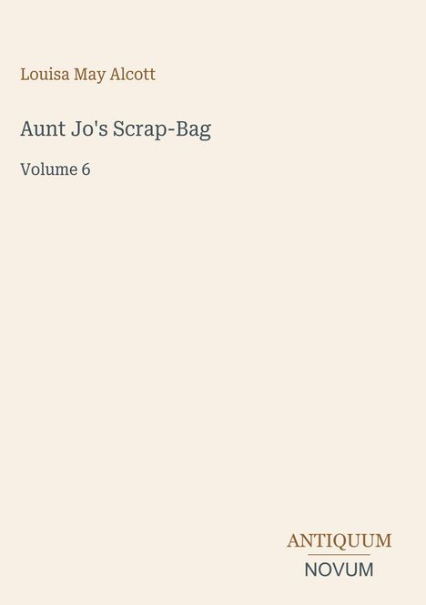 Text: Louisa May Alcott, Aunt Jo's Scrap-Bag, Volume 6, ANTIQUUM NOVUM. Dezentes, schlichtes Design mit Text.