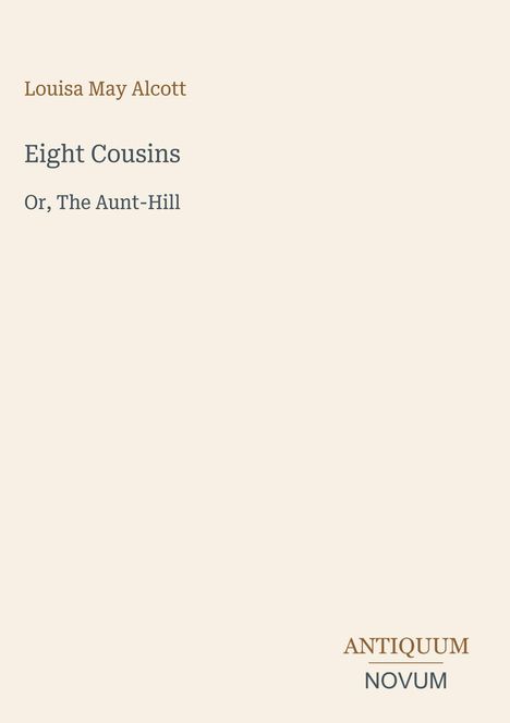 Text: Louisa May Alcott, Eight Cousins, Or, The Aunt-Hill. Unten „ANTIQUM NOVUM“. Einfaches Design auf beigem Hintergrund.