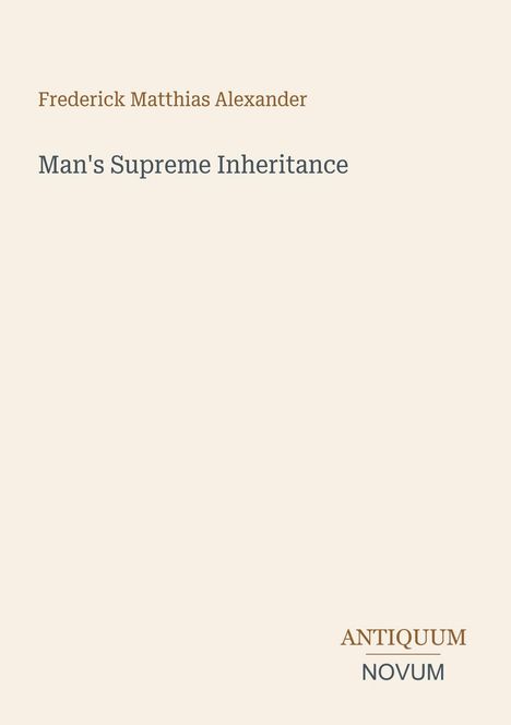 Frederick Matthias Alexander, Man's Supreme Inheritance. Unten rechts steht Antiquum Novum. Schlichtes Design.