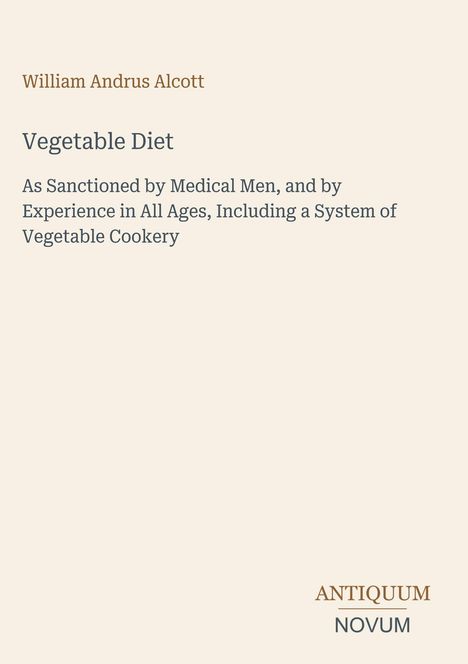 „Vegetable Diet“ von William Andrus Alcott; medizinisch befürwortet, inkl. Gemüseküche. Logo: ANTIQUUM NOVUM.