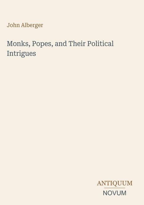 „Monks, Popes, and Their Political Intrigues“ von John Alberger. Unten steht „ANTIQUM NOVUM“ auf beigem Hintergrund.