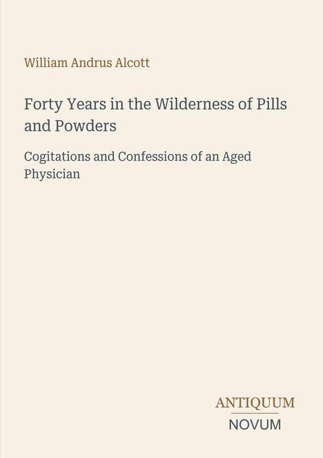 "Forty Years in the Wilderness of Pills and Powders" von William Andrus Alcott. Herausgeber: Antiquum Novum. Hintergrund beige.