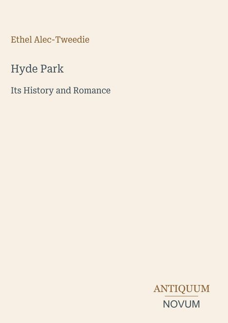 "Ethel Alec-Tweedie. Hyde Park: Its History and Romance. Antiquum Novum. Beigefarbener Hintergrund."
