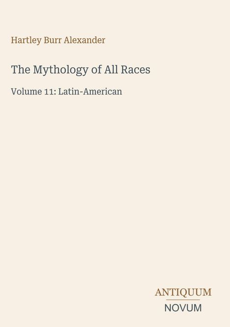 Autor: Hartley Burr Alexander. Titel: The Mythology of All Races, Volume 11: Latin-American. Unten: ANTIQUUM NOVUM.