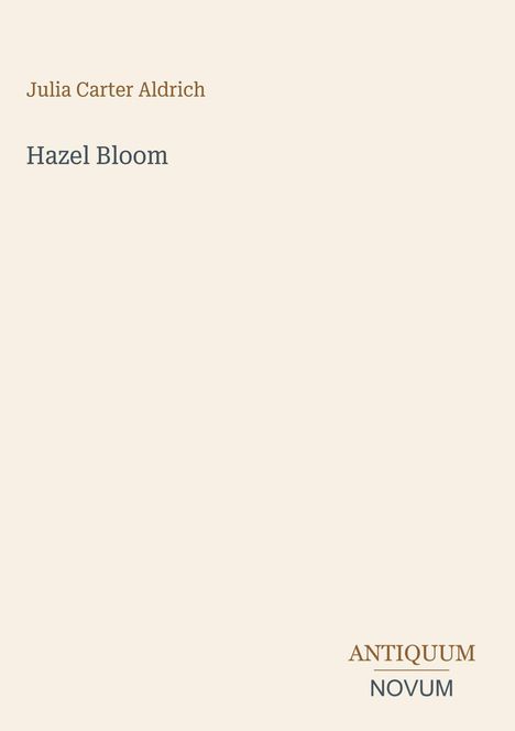 Buchtitel: "Hazel Bloom" von Julia Carter Aldrich. Unten rechts das Logo: ANTIQUUM NOVUM. Dezentes, minimalistisches Design.