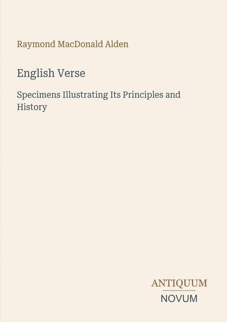 Raymond MacDonald Alden, "English Verse", mit Spezimen zur Veranschaulichung seiner Prinzipien und Geschichte. Logo: ANTIQUM NOVUM.