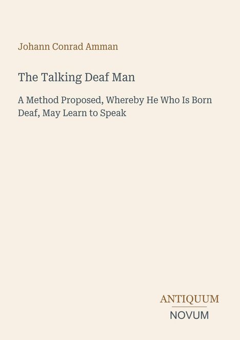 "Johann Conrad Amman: The Talking Deaf Man - A Method Proposed, Whereby He Who Is Born Deaf, May Learn to Speak. Antiquum Novum."