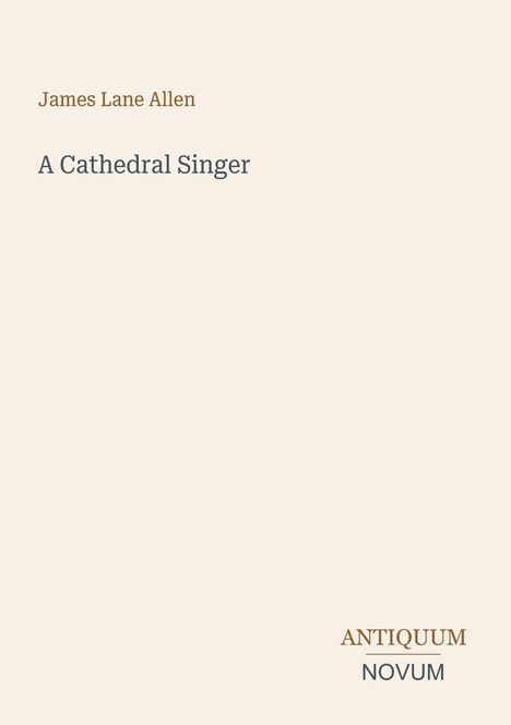 Titel: "A Cathedral Singer". Autor: James Lane Allen. Antiquum Novum unten rechts, schlichtes Design auf beigem Hintergrund.