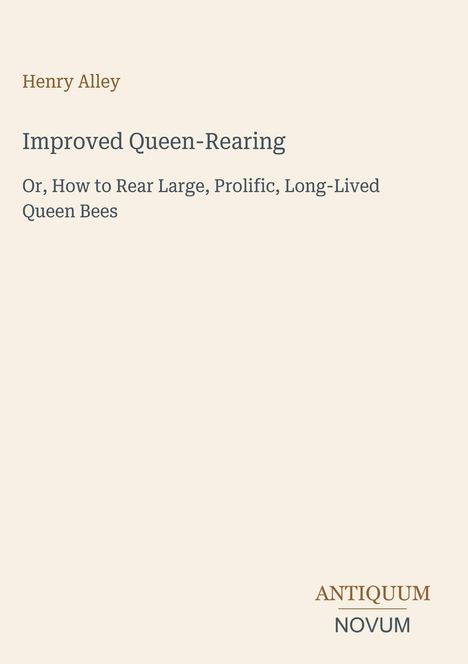 Henry Alley: Improved Queen-Rearing. How to rear large, prolific, long-lived queen bees. Antiquum Novum unten rechts.