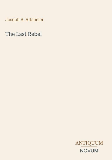 Joseph A. Altsheler, "The Last Rebel". Unten rechts: ANTIQUUM NOVUM. Minimalistisches Design auf beigem Hintergrund.