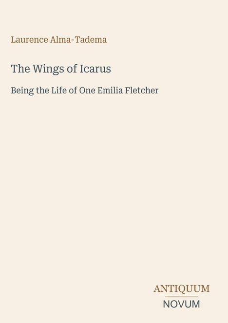 Laurence Alma-Tadema, "The Wings of Icarus: Being the Life of One Emilia Fletcher." Unten rechts: ANTIQUUM NOVUM.