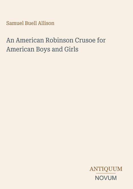 Samuel Buell Allison. An American Robinson Crusoe for American Boys and Girls. Logo: ANTIQUUM NOVUM. Schlichtes Design.