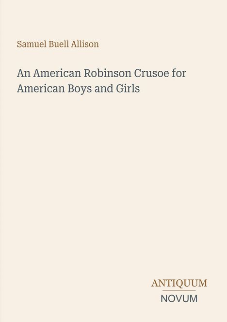 Samuel Buell Allison, "An American Robinson Crusoe for American Boys and Girls", Antiquum Novum (Logo). Beige Hintergrund.