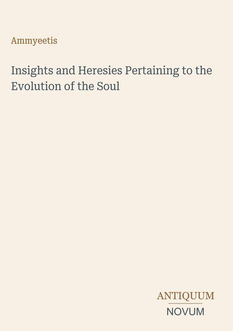 Titel: "Insights and Heresies Pertaining to the Evolution of the Soul". Autor: Ammyeetis. Unten rechts: ANTIQUUM NOVUM.