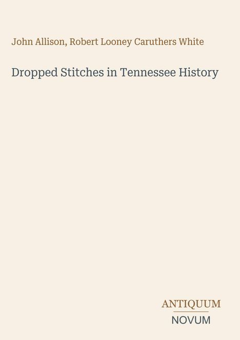 Text: „John Allison, Robert Looney Caruthers White“, „Dropped Stitches in Tennessee History“, Logo „ANTIQUM NOVUM“.