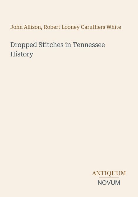 Text: "John Allison, Robert Looney Caruthers White. Dropped Stitches in Tennessee History. ANTIQUUM NOVUM." Schlichtes Cover.