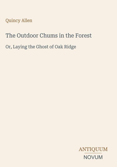 Quincy Allen: "The Outdoor Chums in the Forest, Or Laying the Ghost of Oak Ridge". Unten rechts: "ANTIQUM NOVUM".