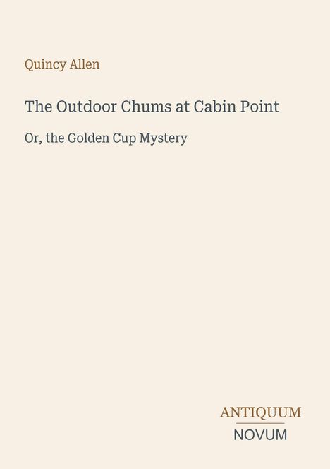 Titel: "The Outdoor Chums at Cabin Point" und "Or, the Golden Cup Mystery", Autor: Quincy Allen, Logo: ANTIQUUM NOVUM.