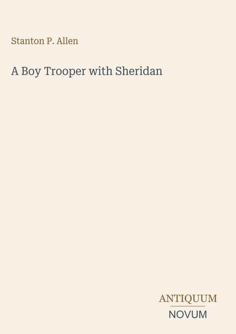 Titel: A Boy Trooper with Sheridan. Autor: Stanton P. Allen. Unten rechts: ANTIQUUM NOVUM in Großbuchstaben. Hellbeiger Hintergrund.
