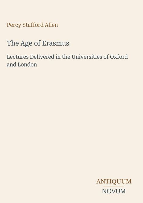 "Percy Stafford Allen, The Age of Erasmus, Lectures Delivered in the Universities of Oxford and London." Unten rechts ein Logo.
