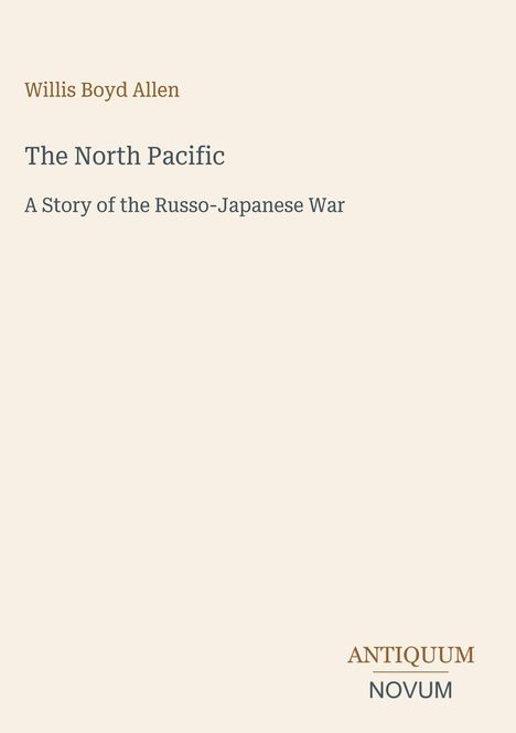 Text: "Willis Boyd Allen, The North Pacific, A Story of the Russo-Japanese War". Unten: "ANTIQUM NOVUM". Beige Hintergrund.