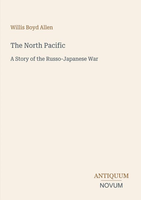 Willis Boyd Allen, The North Pacific, A Story of the Russo-Japanese War. Unten rechts: ANTIQUUM NOVUM. Dezentes Layout.