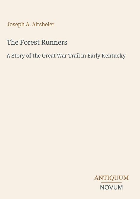 "Joseph A. Altsheler, The Forest Runners: A Story of the Great War Trail in Early Kentucky." Unten rechts: ANTIQUUM NOVUM.