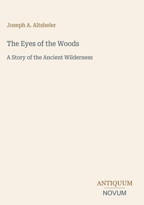 Joseph A. Altsheler: The Eyes of the Woods. A Story of the Ancient Wilderness. Unten: ANTIQUUM NOVUM. Dezentes Design.