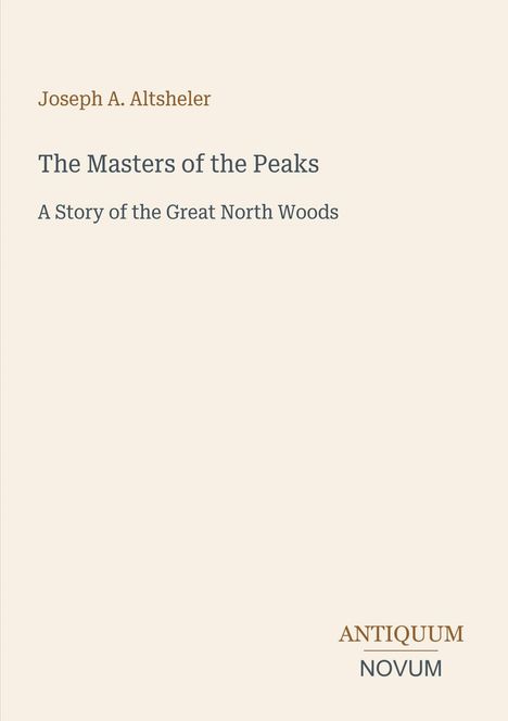 Joseph A. Altsheler, The Masters of the Peaks, A Story of the Great North Woods. Unten rechts das Logo "Antiquum Novum".
