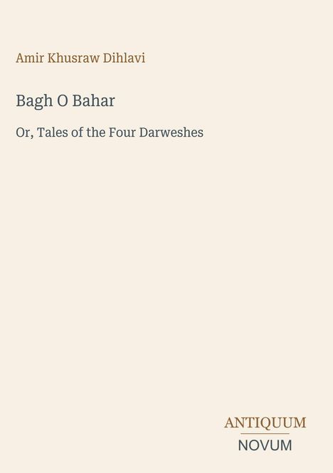 Amir Khusraw Dihlavi, Bagh O Bahar: Or, Tales of the Four Darweshes. Unten rechts: ANTIQUUM NOVUM.