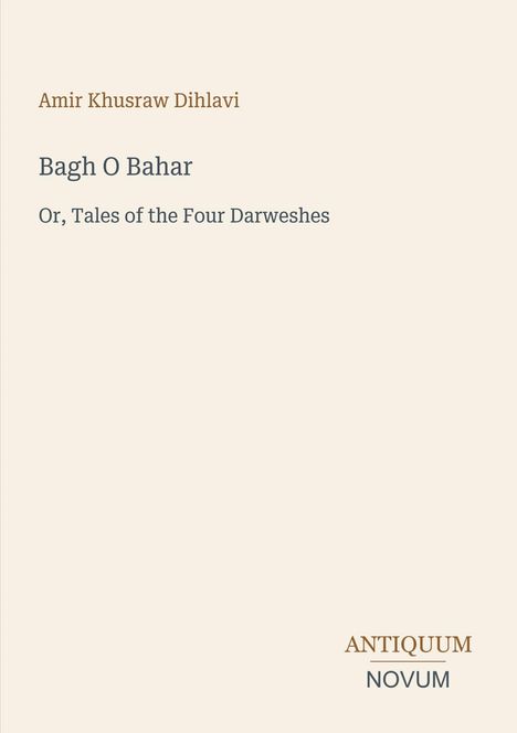 „Amir Khusraw Dihlavi – Bagh O Bahar – Or, Tales of the Four Darweshes“ in schlichtem Design, Antiquum Novum-Logo.