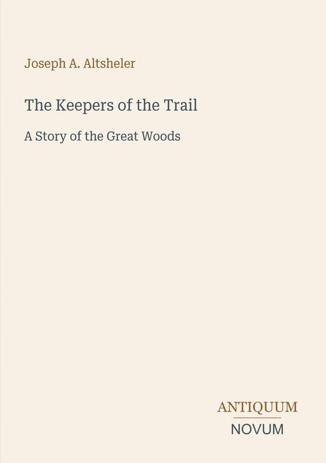 Buchcover: "Joseph A. Altsheler", "The Keepers of the Trail", "A Story of the Great Woods". Unten rechts "Antiquum Novum".