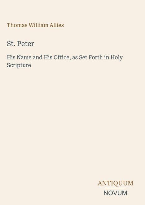 Text: Thomas William Allies, St. Peter, His Name and His Office, as Set Forth in Holy Scripture. Logo: ANTIQUUM NOVUM. Beigefarbener Hintergrund.