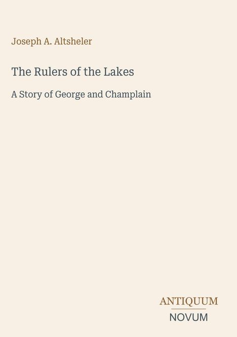 „Joseph A. Altsheler: The Rulers of the Lakes - A Story of George and Champlain“. Unten steht „ANTIQUM NOVUM“ als Logo.